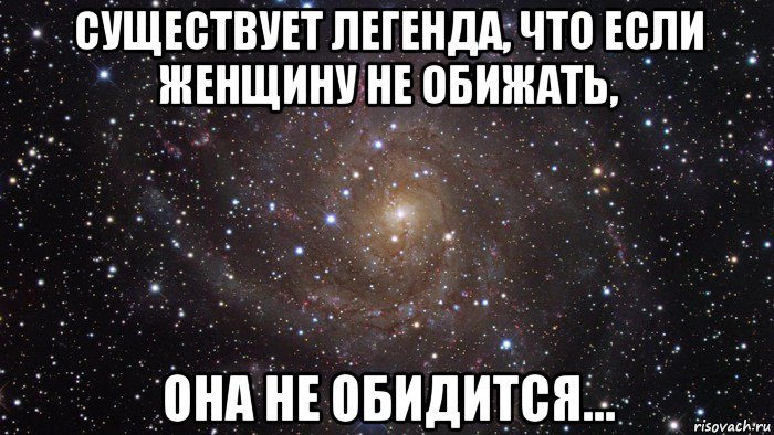 существует легенда, что если женщину не обижать, она не обидится…, Мем  Космос (офигенно)