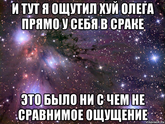 и тут я ощутил хуй олега прямо у себя в сраке это было ни с чем не сравнимое ощущение, Мем Космос