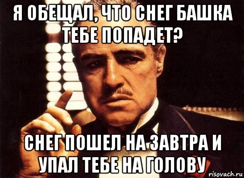 я обещал, что снег башка тебе попадет? снег пошел на завтра и упал тебе на голову, Мем крестный отец