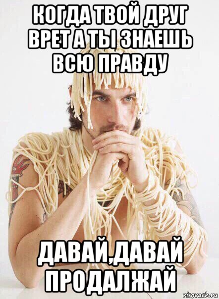 когда твой друг врет а ты знаешь всю правду давай,давай продалжай, Мем   Лапша на ушах