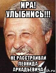 ира! улыбнись!!! не расстраивай леонида аркадьевича, Мем LOL