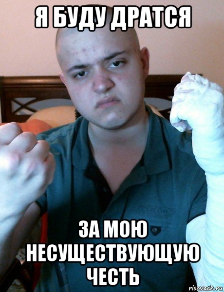 я буду дратся за мою несуществующую честь