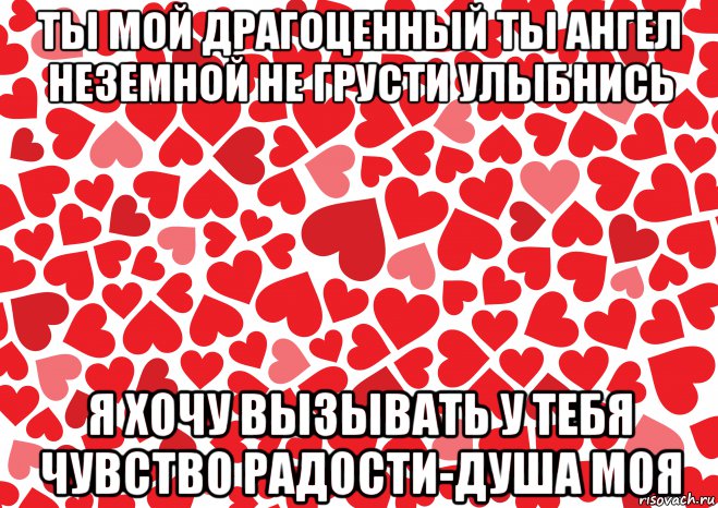 ты мой драгоценный ты ангел неземной не грусти улыбнись я хочу вызывать у тебя чувство радости-душа моя, Мем Люблю-