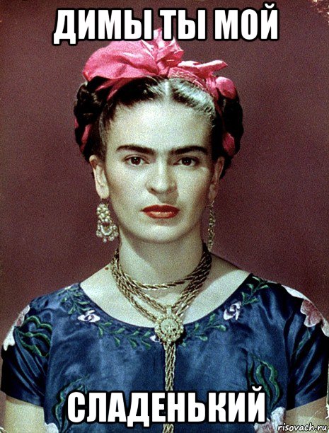 димы ты мой сладенький, Мем Magdalena Carmen Frieda Kahlo Ca