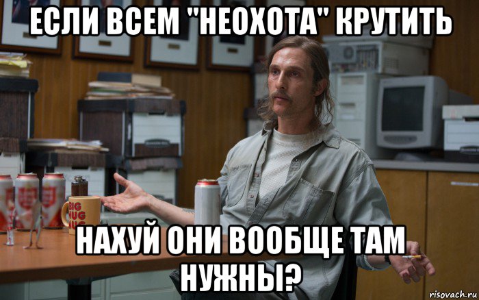 если всем "неохота" крутить нахуй они вообще там нужны?
