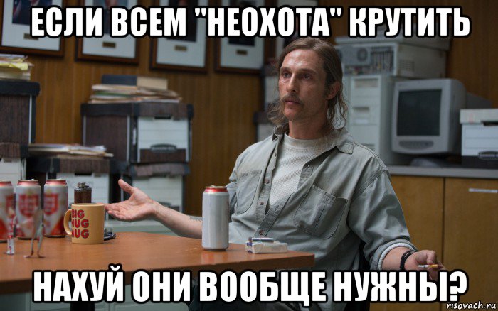 если всем "неохота" крутить нахуй они вообще нужны?