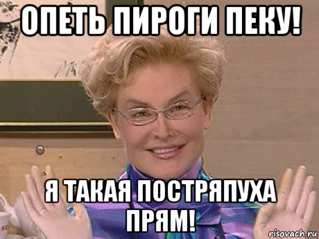 опеть пироги пеку! я такая постряпуха прям!, Мем Елена Малышева