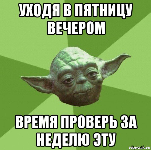 уходя в пятницу вечером время проверь за неделю эту, Мем Мастер Йода