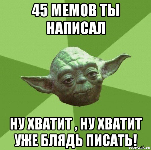 45 мемов ты написал ну хватит , ну хватит уже блядь писать!, Мем Мастер Йода