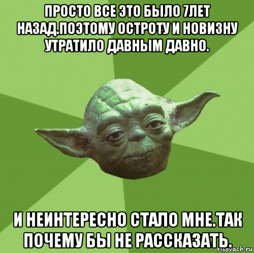 просто все это было 7лет назад.поэтому остроту и новизну утратило давным давно. и неинтересно стало мне.так почему бы не рассказать., Мем Мастер Йода