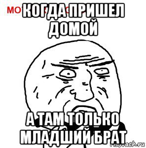 когда пришел домой а там только младший брат