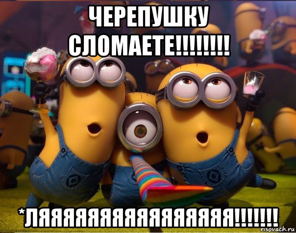 черепушку сломаете!!!!!!!! *ляяяяяяяяяяяяяяяя!!!!!!!, Мем   миньоны