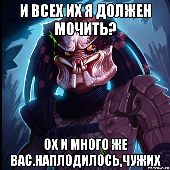 и всех их я должен мочить? ох и много же вас.наплодилось,чужих
