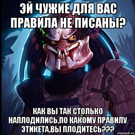эй чужие для вас правила не писаны? как вы так столько наплодились,по какому правилу этикета,вы плодитесь???