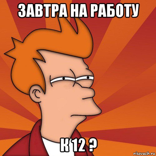 завтра на работу к 12 ?, Мем Мне кажется или (Фрай Футурама)