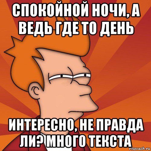 спокойной ночи, а ведь где то день интересно, не правда ли? много текста, Мем Мне кажется или (Фрай Футурама)