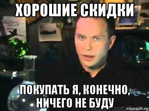 хорошие скидки покупать я, конечно, ничего не буду