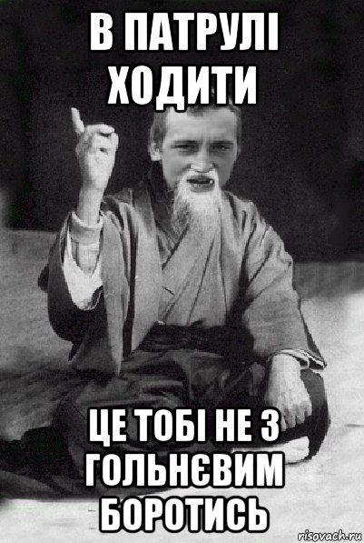 в патрулі ходити це тобі не з гольнєвим боротись, Мем Мудрий паца