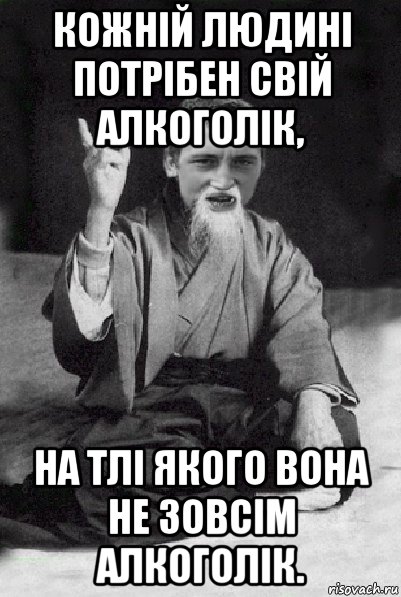 кожній людині потрібен свій алкоголік, на тлі якого вона не зовсім алкоголік., Мем Мудрий паца