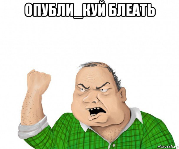 опубли_куй блеать , Мем мужик