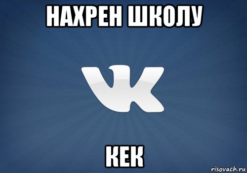 нахрен школу кек