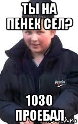 ты на пенек сел? 1030 проебал