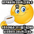 начинай свой день с 1с спасибо за ещё один бесполезный день, Мем Начни свой день