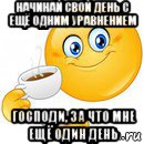 начинай свой день с ещё одним уравнением господи, за что мне ещё один день, Мем Начни свой день