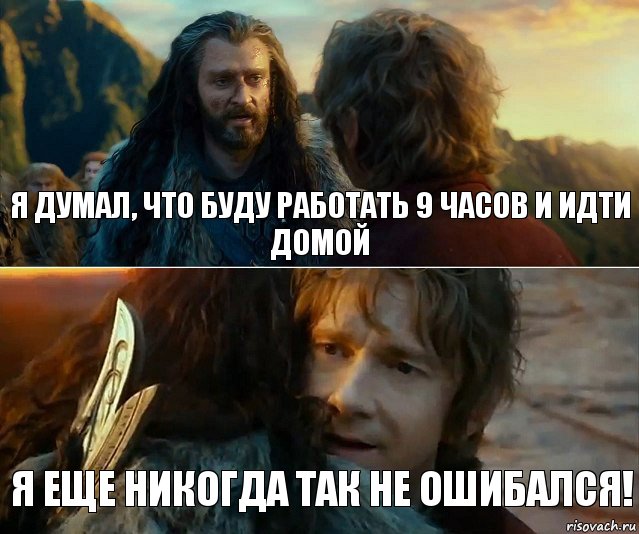 Я думал, что буду работать 9 часов и идти домой Я еще никогда так не ошибался!