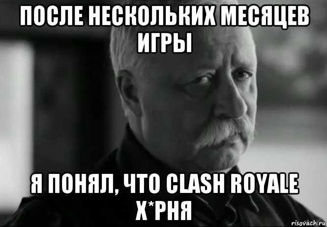 после нескольких месяцев игры я понял, что clash royale х*рня, Мем Не расстраивай Леонида Аркадьевича