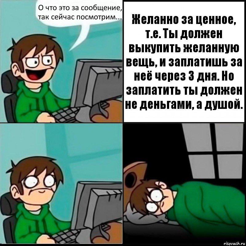 О что это за сообщение, так сейчас посмотрим... Желанно за ценное, т.е. Ты должен выкупить желанную вещь, и заплатишь за неё через 3 дня. Но заплатить ты должен не деньгами, а душой., Комикс   не уснуть