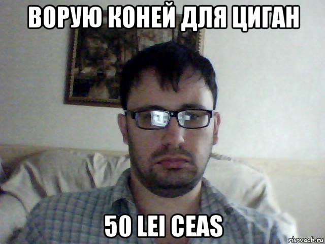 ворую коней для циган 50 lei ceas