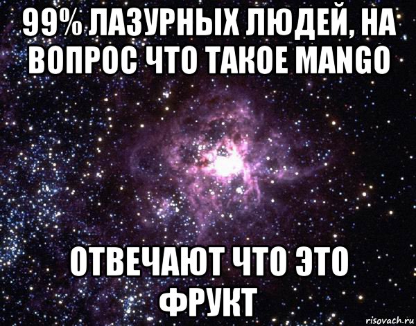 99% лазурных людей, на вопрос что такое mango отвечают что это фрукт