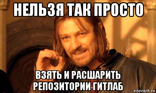 нельзя так просто взять и расшарить репозитории гитлаб, Мем Нельзя просто так взять и (Боромир мем)