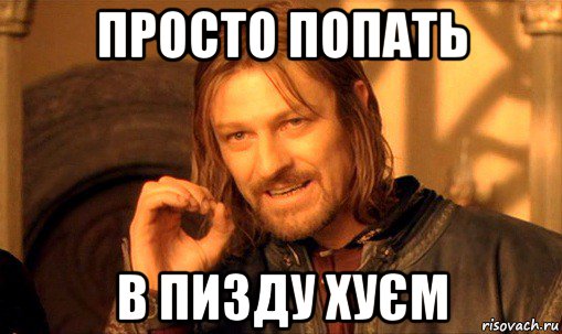просто попать в пизду хуєм, Мем Нельзя просто так взять и (Боромир мем)