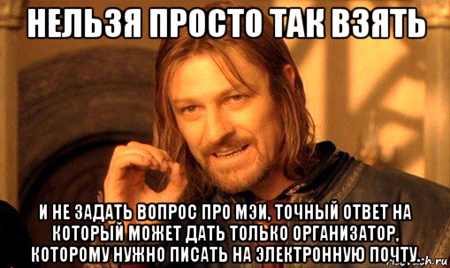нельзя просто так взять и не задать вопрос про мэи, точный ответ на который может дать только организатор, которому нужно писать на электронную почту., Мем Нельзя просто так взять и (Боромир мем)