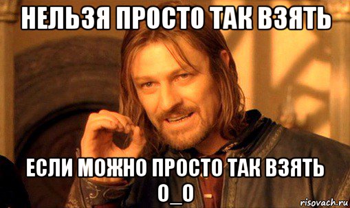 нельзя просто так взять если можно просто так взять о_о, Мем Нельзя просто так взять и (Боромир мем)