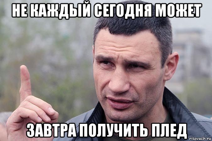 не каждый сегодня может завтра получить плед