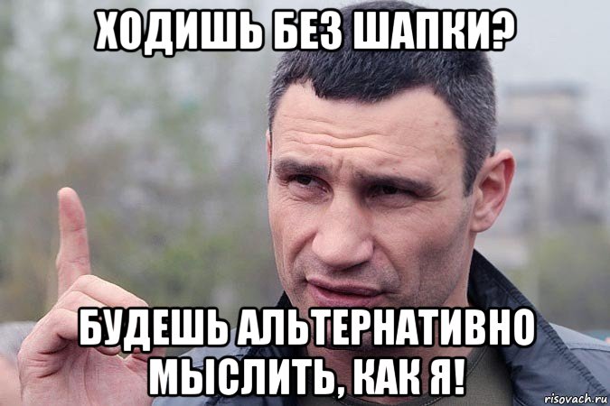 ходишь без шапки? будешь альтернативно мыслить, как я!