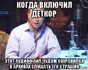 когда включил деткор этот аудиофайл чудом сохранился в архивах слушать его страшно, Мем Необъяснимо но факт