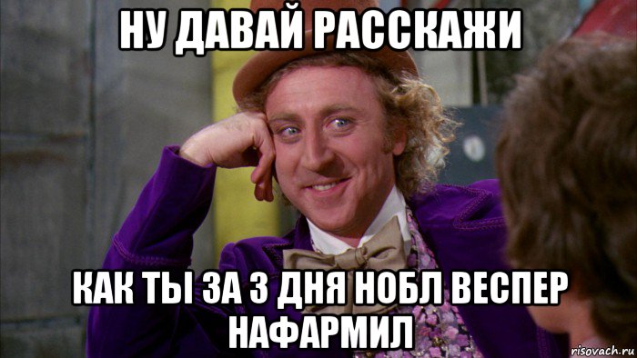 ну давай расскажи как ты за 3 дня нобл веспер нафармил, Мем Ну давай расскажи (Вилли Вонка)