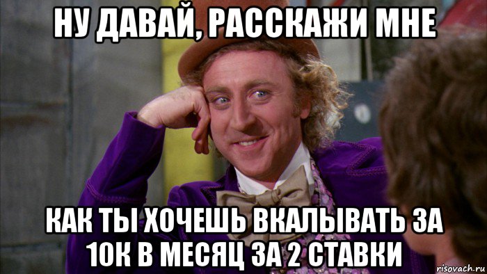 ну давай, расскажи мне как ты хочешь вкалывать за 10к в месяц за 2 ставки, Мем Ну давай расскажи (Вилли Вонка)