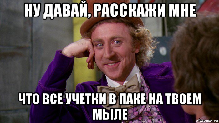 ну давай, расскажи мне что все учетки в паке на твоем мыле, Мем Ну давай расскажи (Вилли Вонка)