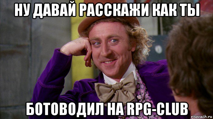 ну давай расскажи как ты ботоводил на rpg-club, Мем Ну давай расскажи (Вилли Вонка)