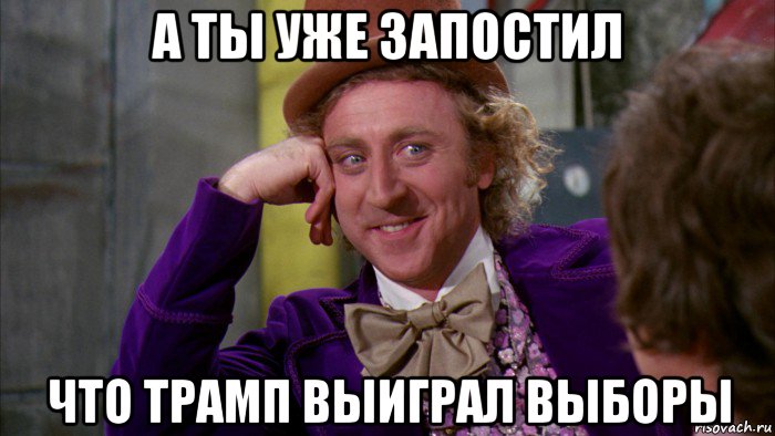 а ты уже запостил что трамп выиграл выборы, Мем Ну давай расскажи (Вилли Вонка)