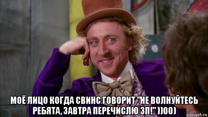  моё лицо когда свинс говорит "не волнуйтесь ребята, завтра перечислю зп!" ))00), Мем Ну давай расскажи (Вилли Вонка)