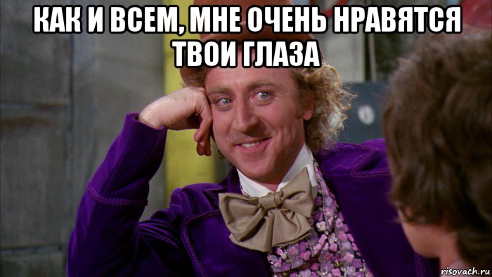 как и всем, мне очень нравятся твои глаза , Мем Ну давай расскажи (Вилли Вонка)