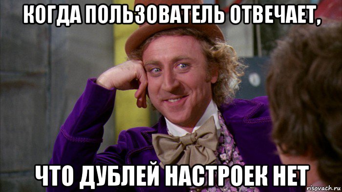 когда пользователь отвечает, что дублей настроек нет, Мем Ну давай расскажи (Вилли Вонка)