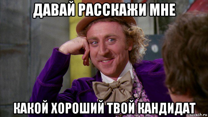 давай расскажи мне какой хороший твой кандидат, Мем Ну давай расскажи (Вилли Вонка)