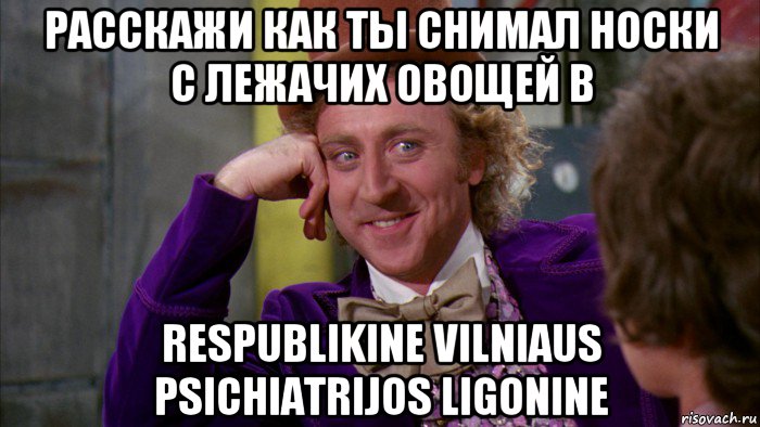 расскажи как ты снимал носки с лежачих овощей в respublikine vilniaus psichiatrijos ligonine, Мем Ну давай расскажи (Вилли Вонка)